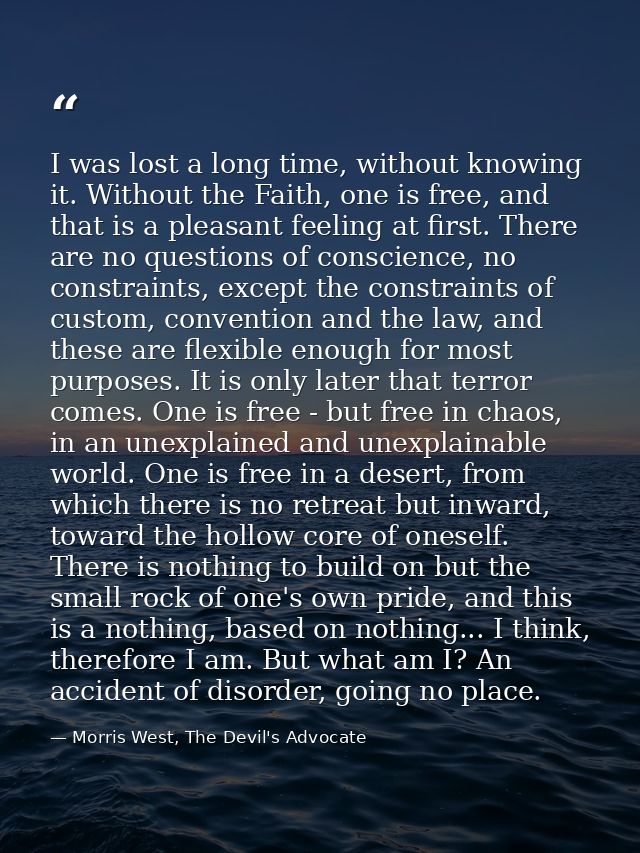 I was lost a long time, without knowing it. Without the Faith, one is free, and that is a pleasant feeling at first. The — Morris West, The Devil's Advocate