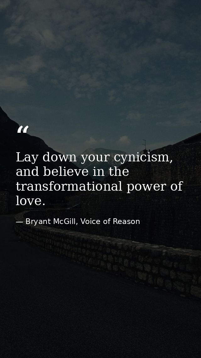 Lay down your cynicism, and believe in the transformational power of love. — Bryant McGill, Voice of Reason