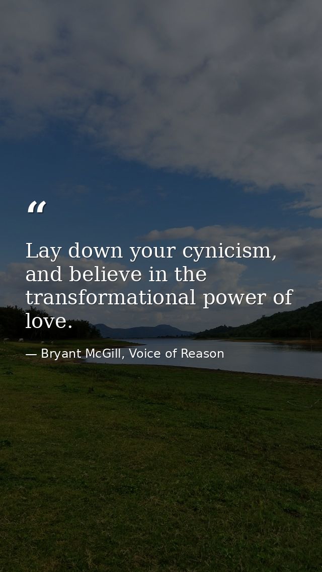 Lay down your cynicism, and believe in the transformational power of love. — Bryant McGill, Voice of Reason