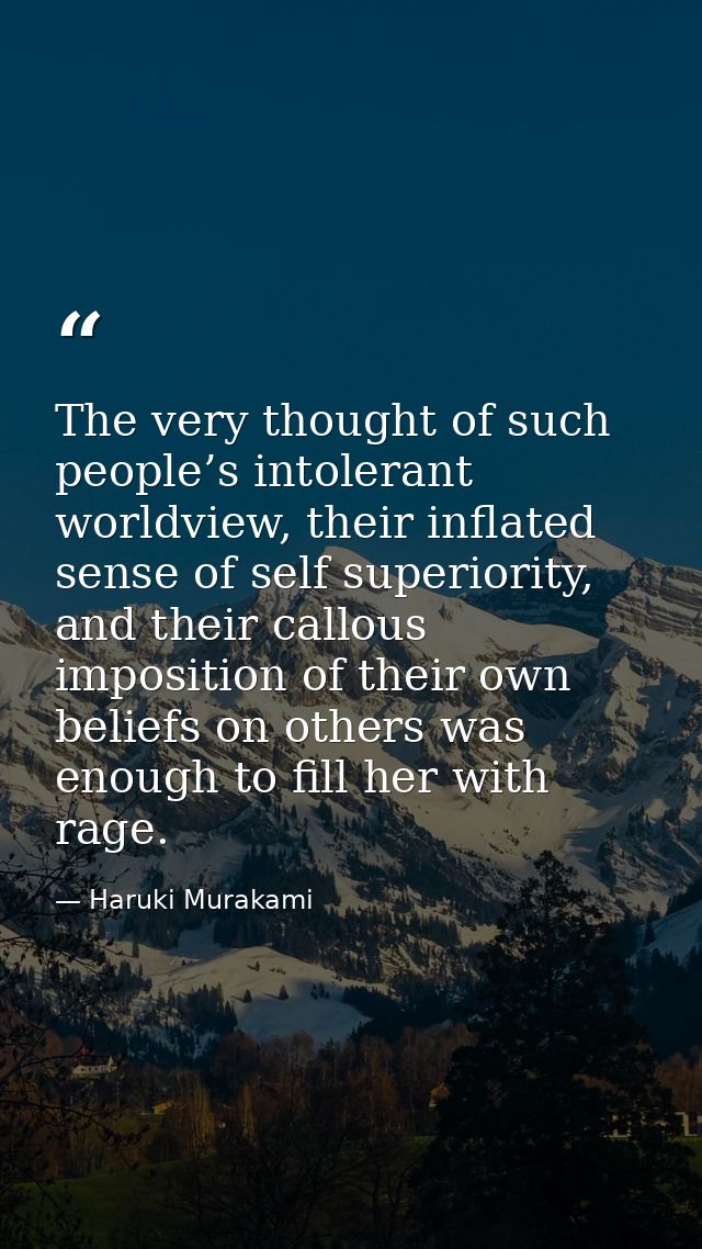 The very thought of such people’s intolerant worldview, their inflated sense of self superiority, and their callous impo — Haruki Murakami