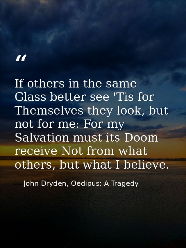 If others in the same Glass better see 'Tis for Themselves they look, but not for me: For my Salvation must its Doom rec — John Dryden, Oedipus: A Tragedy