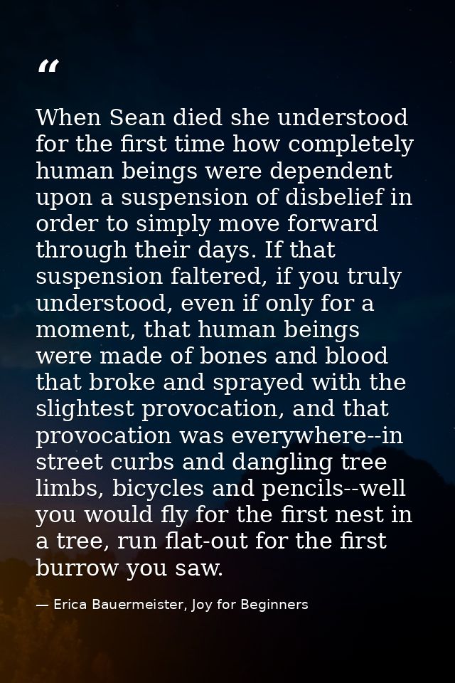 When Sean died she understood for the first time how completely human beings were dependent upon a suspension of disbeli — Erica Bauermeister, Joy for Beginners