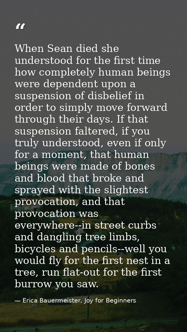 When Sean died she understood for the first time how completely human beings were dependent upon a suspension of disbeli — Erica Bauermeister, Joy for Beginners