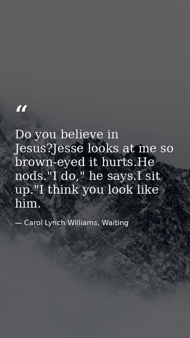 Do you believe in Jesus?Jesse looks at me so brown-eyed it hurts.He nods."I do," he says.I sit up."I think you look like — Carol Lynch Williams, Waiting