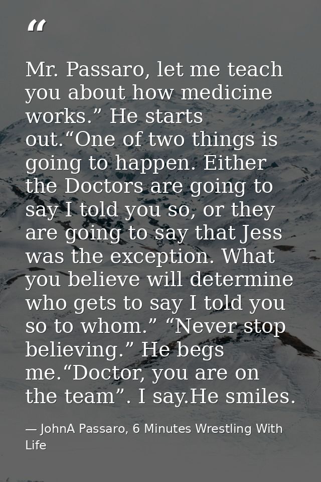 Mr. Passaro, let me teach you about how medicine works.” He starts out.“One of two things is going to happen. Either the — JohnA Passaro, 6 Minutes Wrestling With Life