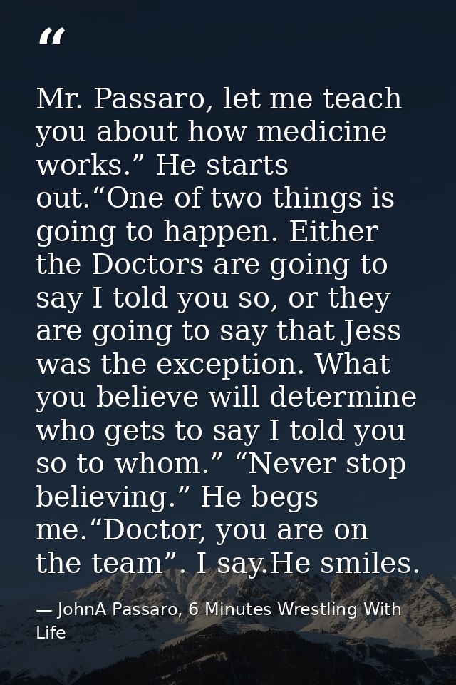 Mr. Passaro, let me teach you about how medicine works.” He starts out.“One of two things is going to happen. Either the — JohnA Passaro, 6 Minutes Wrestling With Life