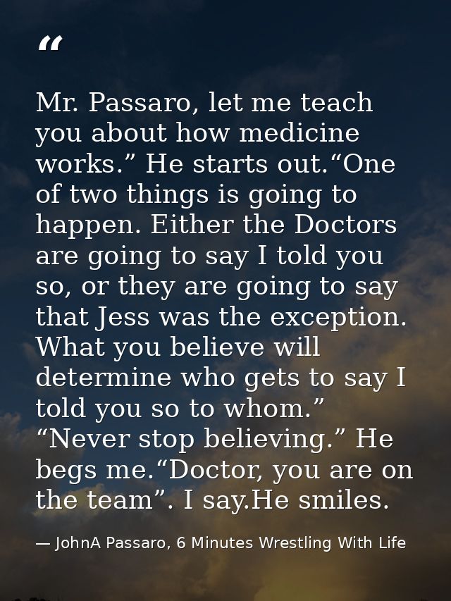 Mr. Passaro, let me teach you about how medicine works.” He starts out.“One of two things is going to happen. Either the — JohnA Passaro, 6 Minutes Wrestling With Life
