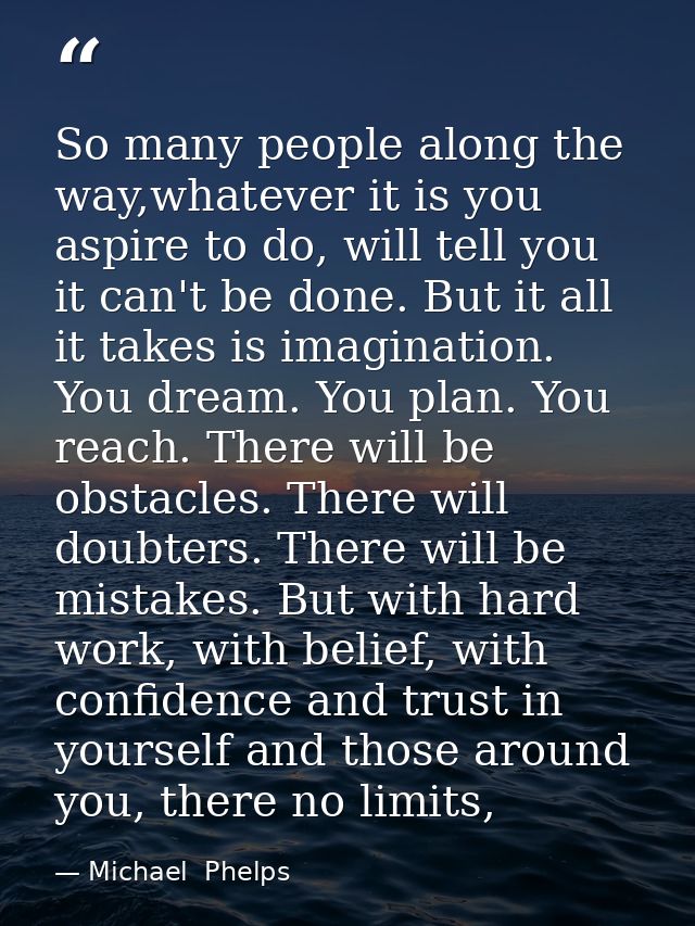 So many people along the way,whatever it is you aspire to do, will tell you it can't be done. But it all it takes is ima — Michael  Phelps