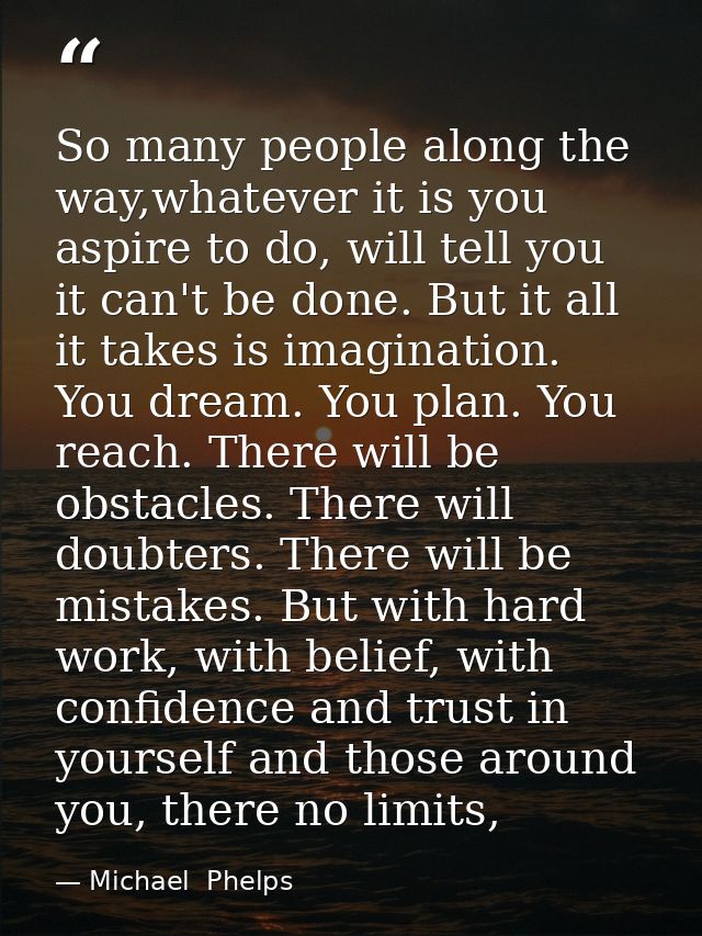 So many people along the way,whatever it is you aspire to do, will tell you it can't be done. But it all it takes is ima — Michael  Phelps