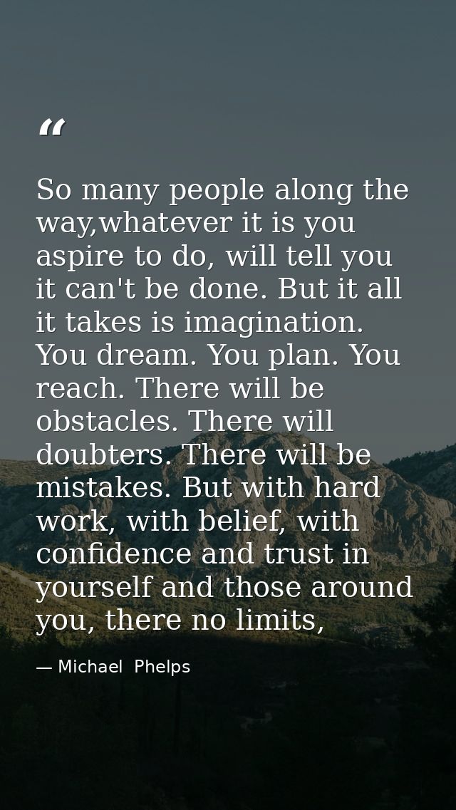 So many people along the way,whatever it is you aspire to do, will tell you it can't be done. But it all it takes is ima — Michael  Phelps