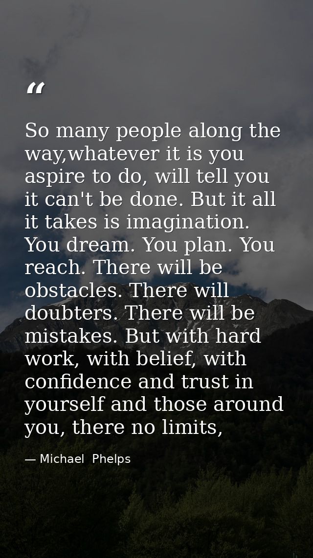 So many people along the way,whatever it is you aspire to do, will tell you it can't be done. But it all it takes is ima — Michael  Phelps