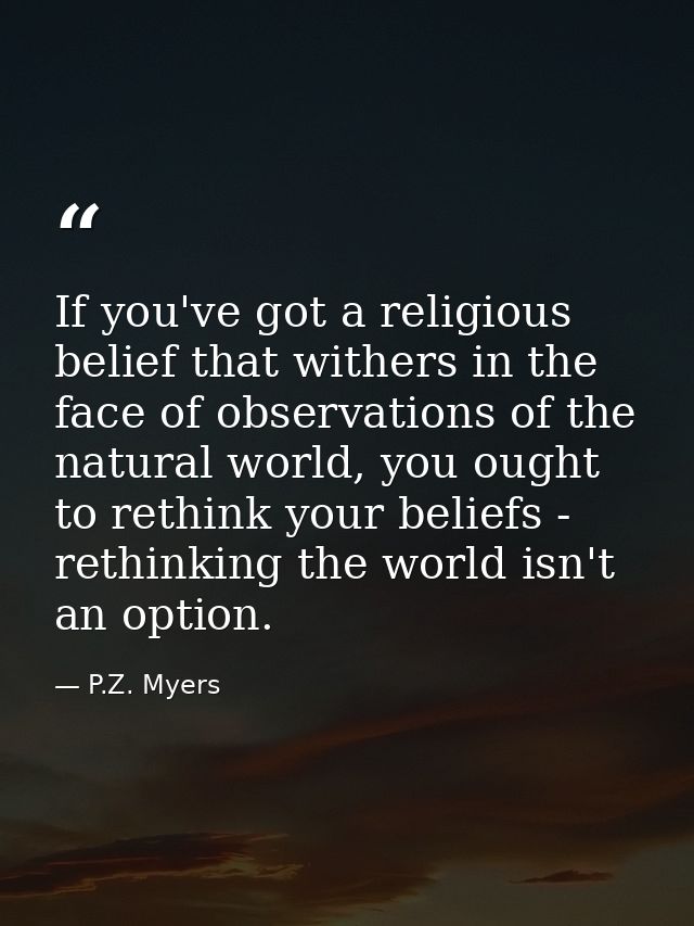 If you've got a religious belief that withers in the face of observations of the natural world, you ought to rethink you — P.Z. Myers