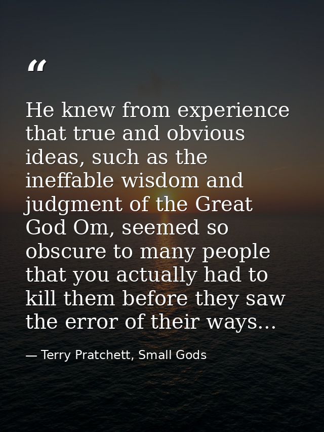 He knew from experience that true and obvious ideas, such as the ineffable wisdom and judgment of the Great God Om, seem — Terry Pratchett, Small Gods