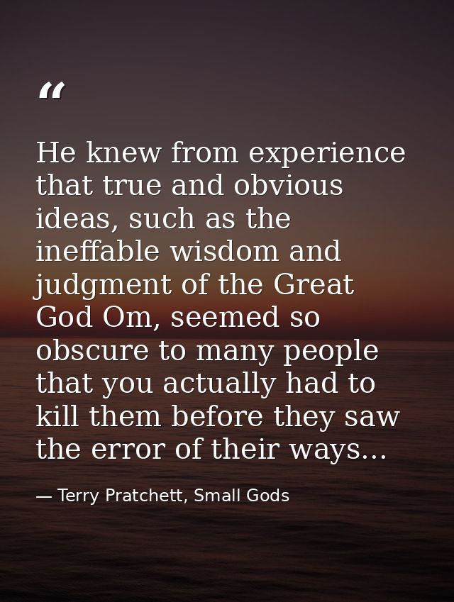 He knew from experience that true and obvious ideas, such as the ineffable wisdom and judgment of the Great God Om, seem — Terry Pratchett, Small Gods