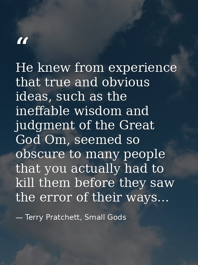 He knew from experience that true and obvious ideas, such as the ineffable wisdom and judgment of the Great God Om, seem — Terry Pratchett, Small Gods