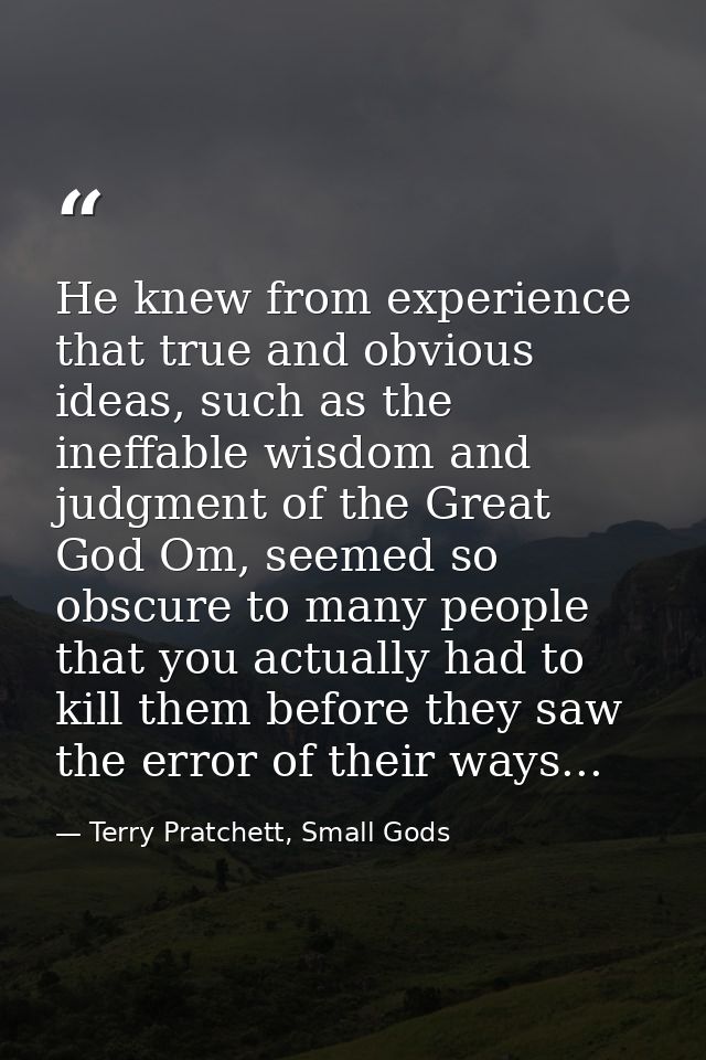 He knew from experience that true and obvious ideas, such as the ineffable wisdom and judgment of the Great God Om, seem — Terry Pratchett, Small Gods