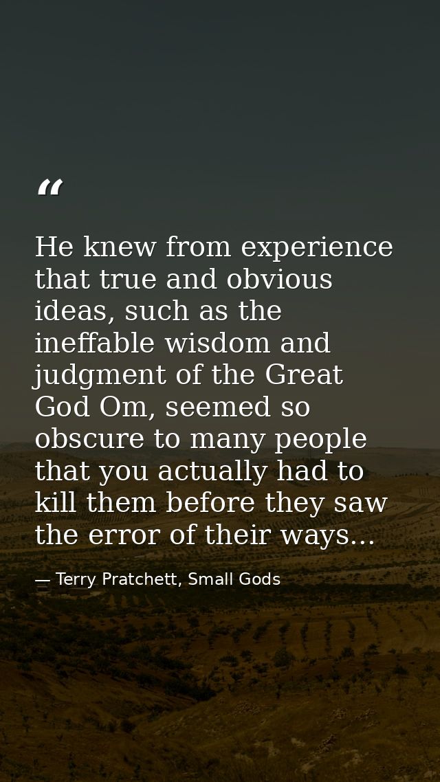 He knew from experience that true and obvious ideas, such as the ineffable wisdom and judgment of the Great God Om, seem — Terry Pratchett, Small Gods