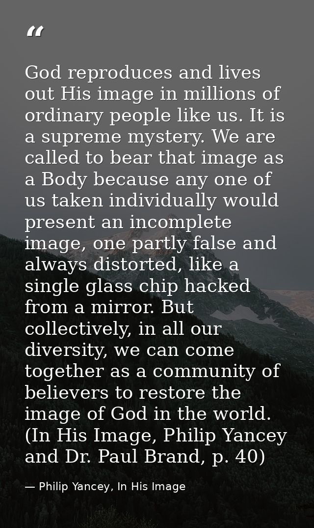God reproduces and lives out His image in millions of ordinary people like us. It is a supreme mystery. We are called to — Philip Yancey, In His Image