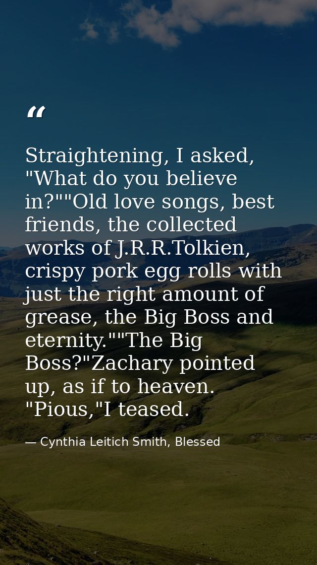 Straightening, I asked, "What do you believe in?""Old love songs, best friends, the collected works of J.R.R.Tolkien, cr — Cynthia Leitich Smith, Blessed