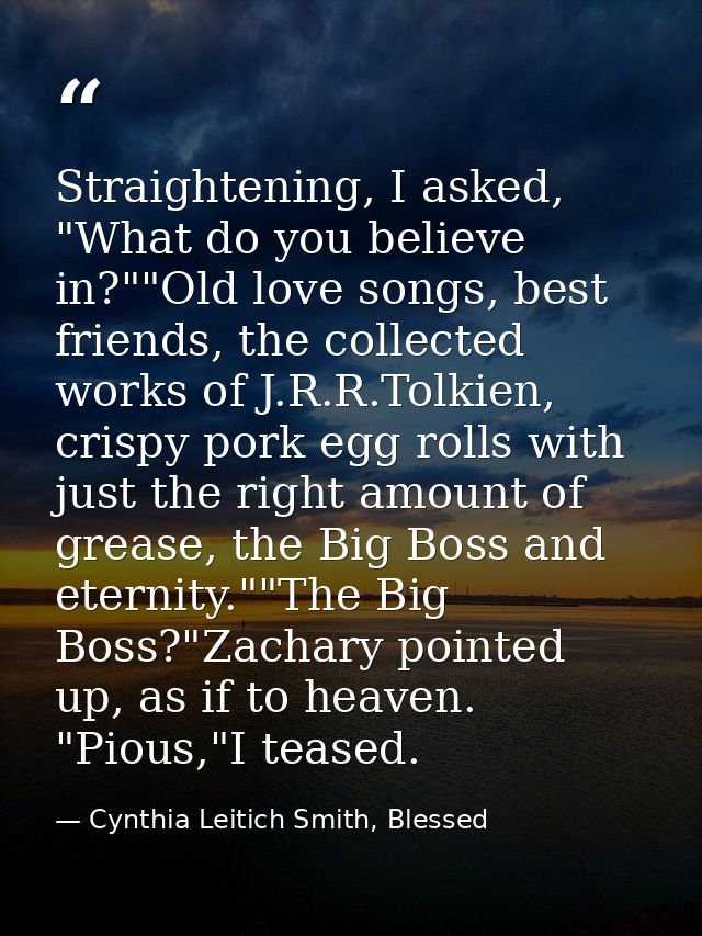 Straightening, I asked, "What do you believe in?""Old love songs, best friends, the collected works of J.R.R.Tolkien, cr — Cynthia Leitich Smith, Blessed