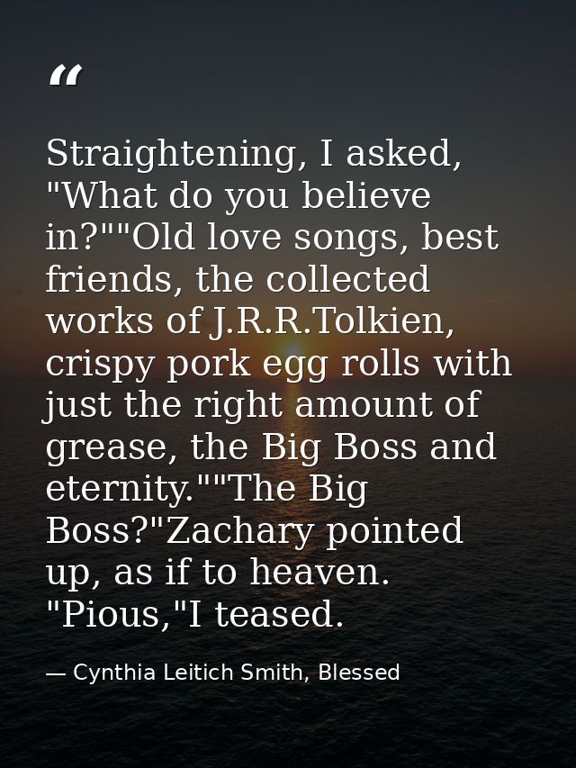 Straightening, I asked, "What do you believe in?""Old love songs, best friends, the collected works of J.R.R.Tolkien, cr — Cynthia Leitich Smith, Blessed