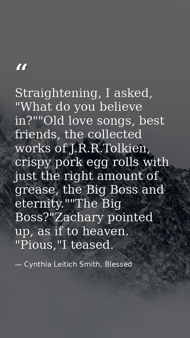 Straightening, I asked, "What do you believe in?""Old love songs, best friends, the collected works of J.R.R.Tolkien, cr — Cynthia Leitich Smith, Blessed