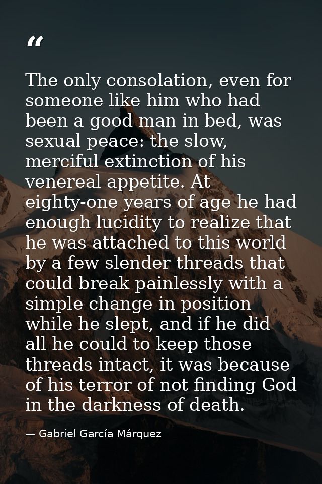 The only consolation, even for someone like him who had been a good man in bed, was sexual peace: the slow, merciful ext — Gabriel García Márquez