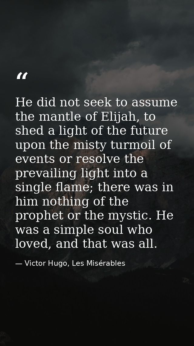 He did not seek to assume the mantle of Elijah, to shed a light of the future upon the misty turmoil of events or resolv — Victor Hugo, Les Misérables