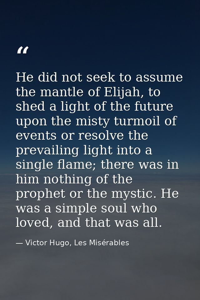 He did not seek to assume the mantle of Elijah, to shed a light of the future upon the misty turmoil of events or resolv — Victor Hugo, Les Misérables