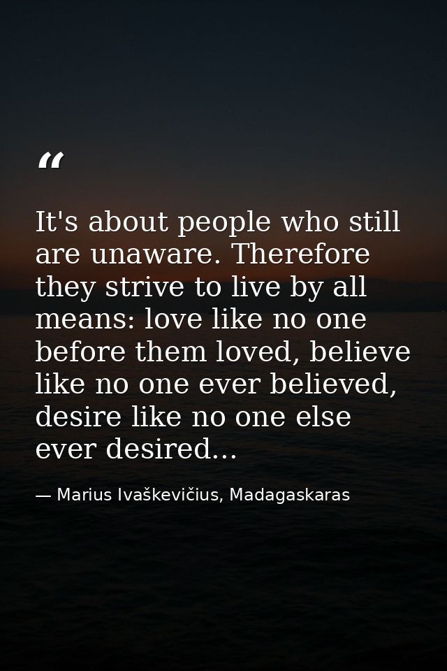 It's about people who still are unaware. Therefore they strive to live by all means: love like no one before them loved, — Marius Ivaškevičius, Madagaskaras