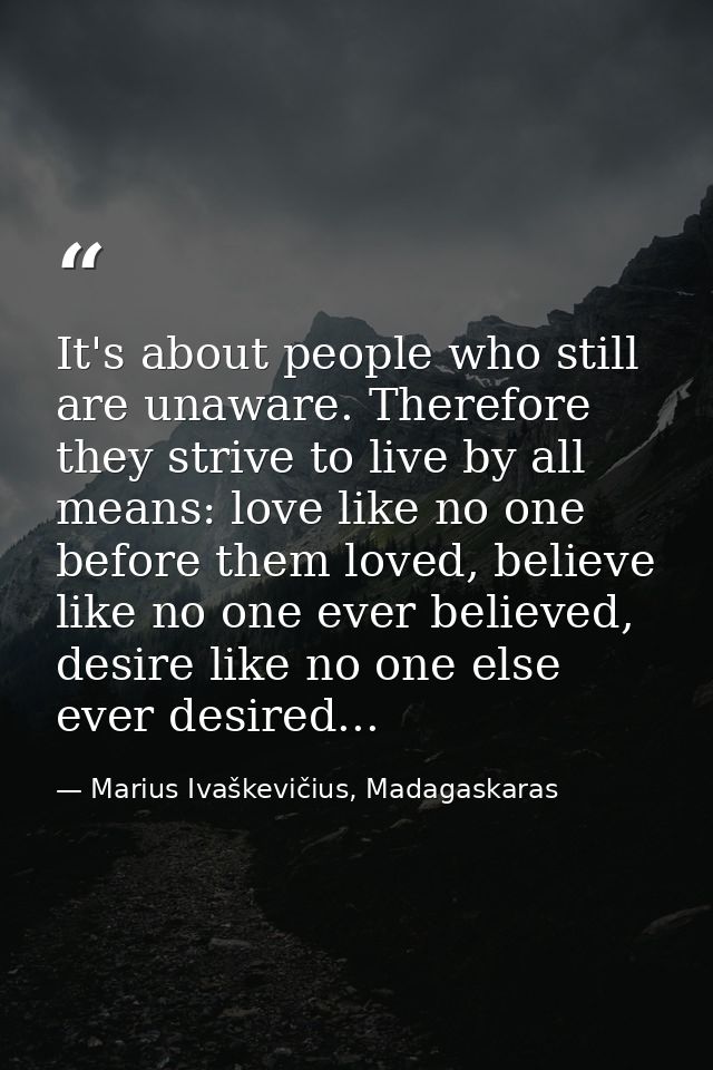 It's about people who still are unaware. Therefore they strive to live by all means: love like no one before them loved, — Marius Ivaškevičius, Madagaskaras