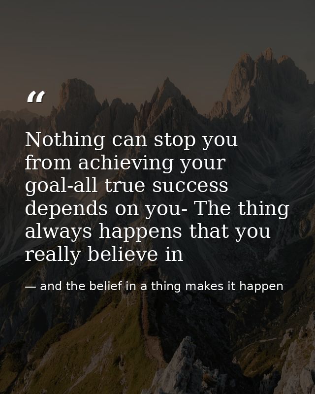 Nothing can stop you from achieving your goal-all true success depends on you- The thing always happens that you really  — and the belief in a thing makes it happen