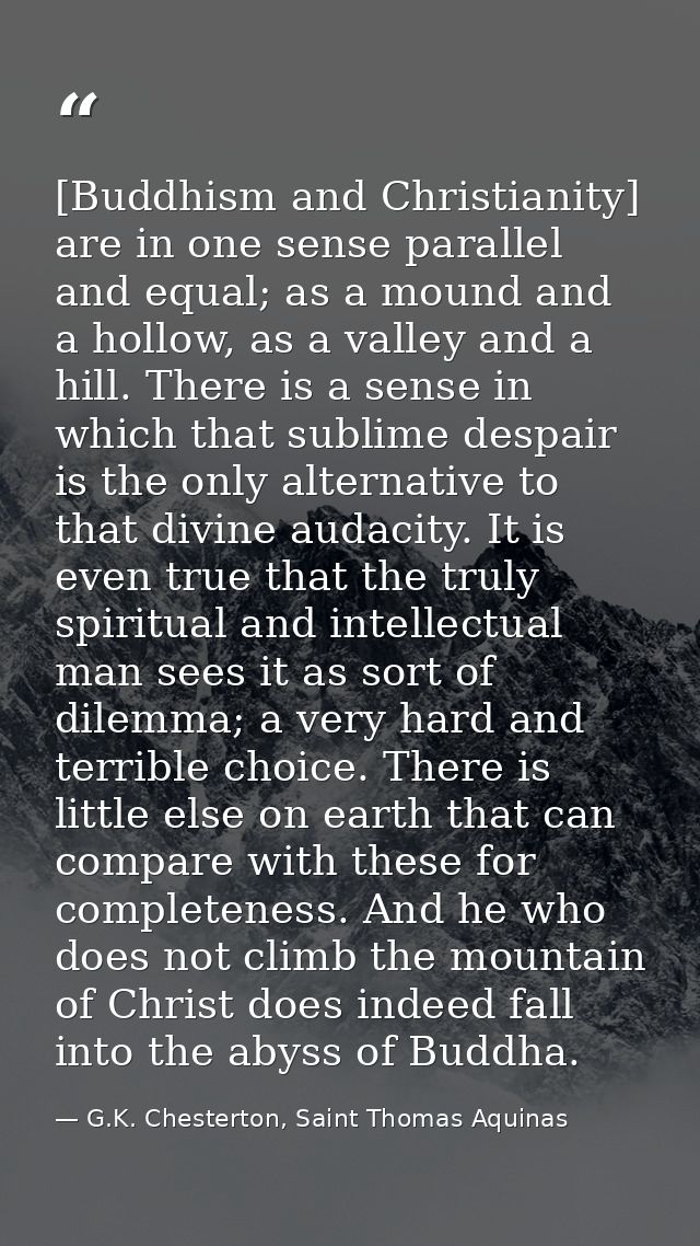 [Buddhism and Christianity] are in one sense parallel and equal; as a mound and a hollow, as a valley and a hill. There  — G.K. Chesterton, Saint Thomas Aquinas