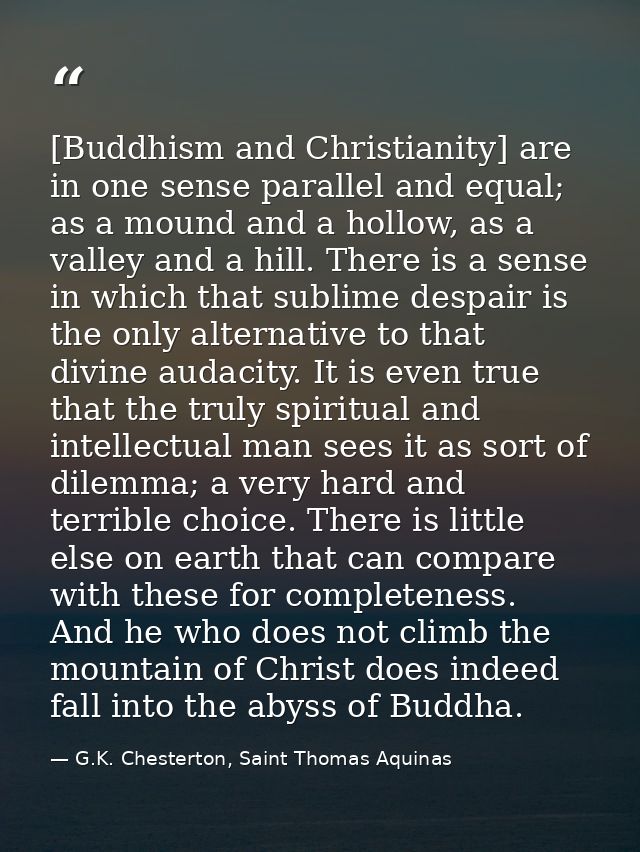 [Buddhism and Christianity] are in one sense parallel and equal; as a mound and a hollow, as a valley and a hill. There  — G.K. Chesterton, Saint Thomas Aquinas