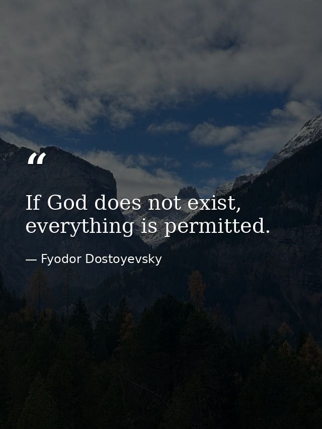 If God does not exist, everything is permitted. — Fyodor Dostoyevsky
