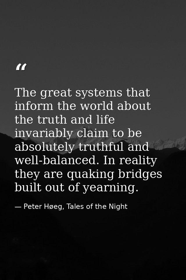 The great systems that inform the world about the truth and life invariably claim to be absolutely truthful and well-bal — Peter Høeg, Tales of the Night