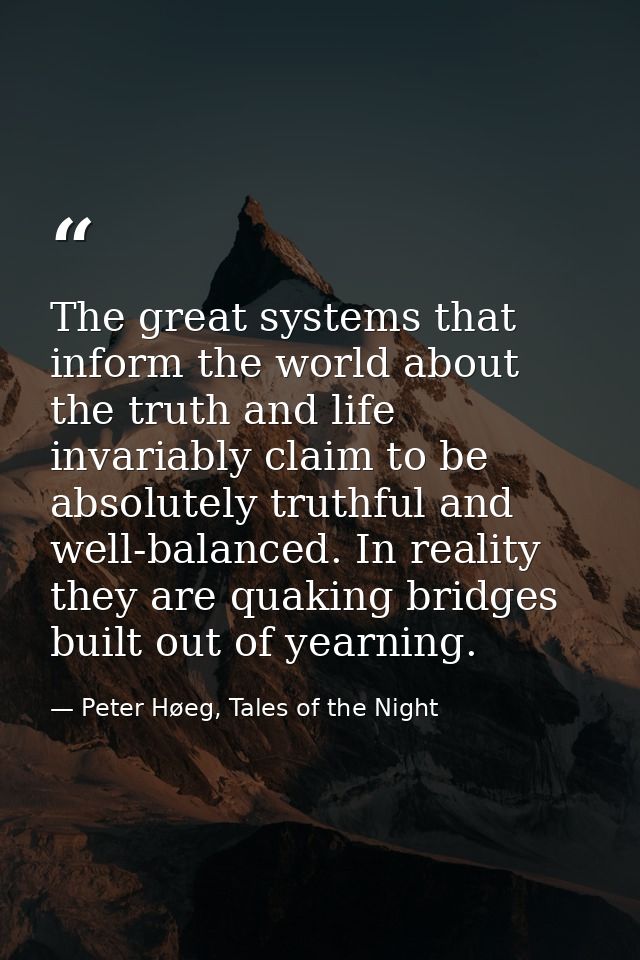 The great systems that inform the world about the truth and life invariably claim to be absolutely truthful and well-bal — Peter Høeg, Tales of the Night