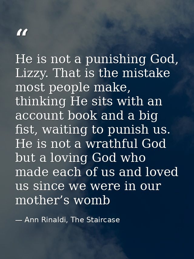 He is not a punishing God, Lizzy. That is the mistake most people make, thinking He sits with an account book and a big  — Ann Rinaldi, The Staircase