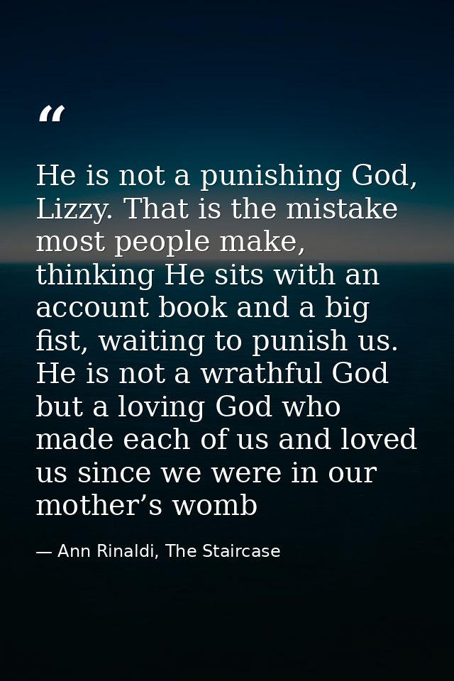 He is not a punishing God, Lizzy. That is the mistake most people make, thinking He sits with an account book and a big  — Ann Rinaldi, The Staircase