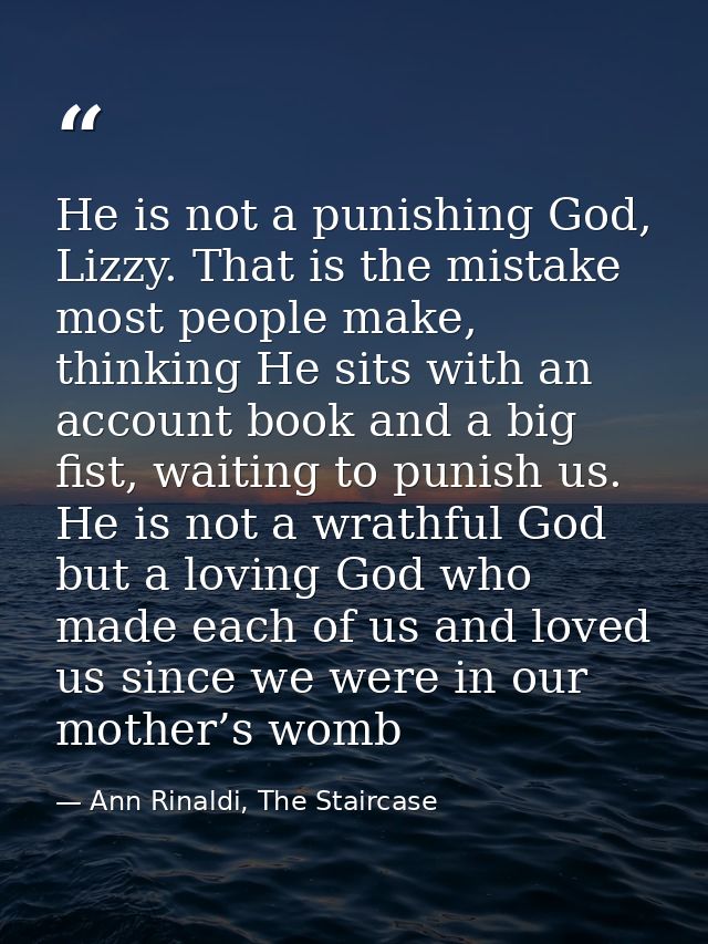 He is not a punishing God, Lizzy. That is the mistake most people make, thinking He sits with an account book and a big  — Ann Rinaldi, The Staircase