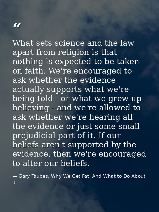 What sets science and the law apart from religion is that nothing is expected to be taken on faith. We're encouraged to  — Gary Taubes, Why We Get Fat: And What to Do About It