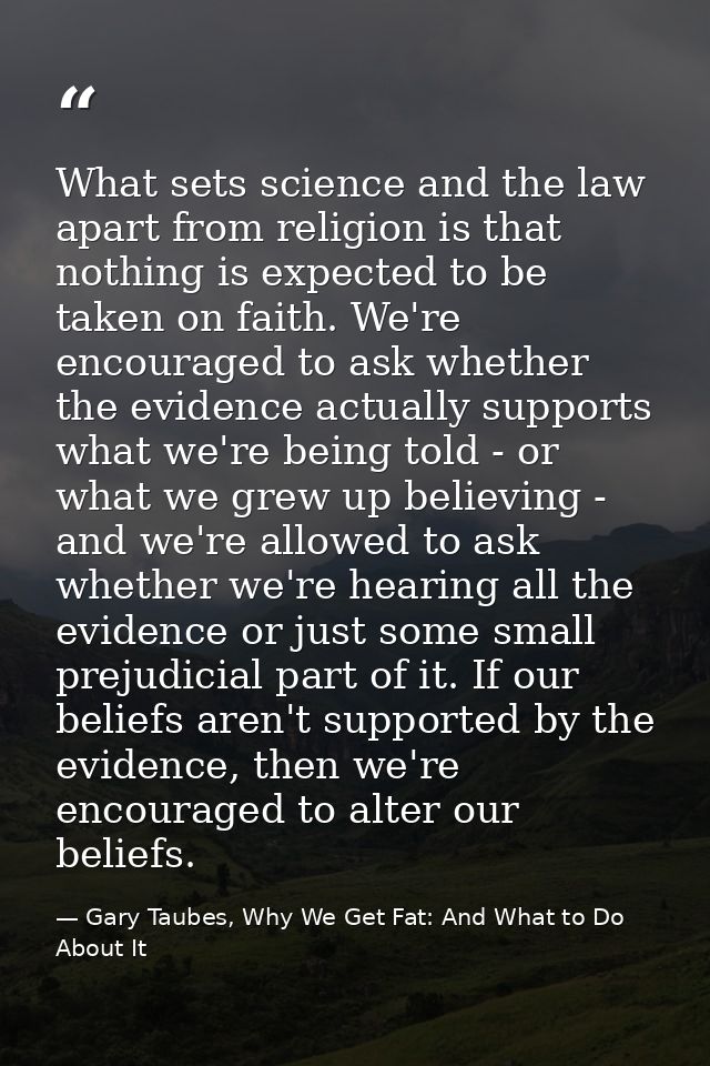 What sets science and the law apart from religion is that nothing is expected to be taken on faith. We're encouraged to  — Gary Taubes, Why We Get Fat: And What to Do About It