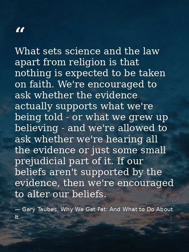 What sets science and the law apart from religion is that nothing is expected to be taken on faith. We're encouraged to  — Gary Taubes, Why We Get Fat: And What to Do About It