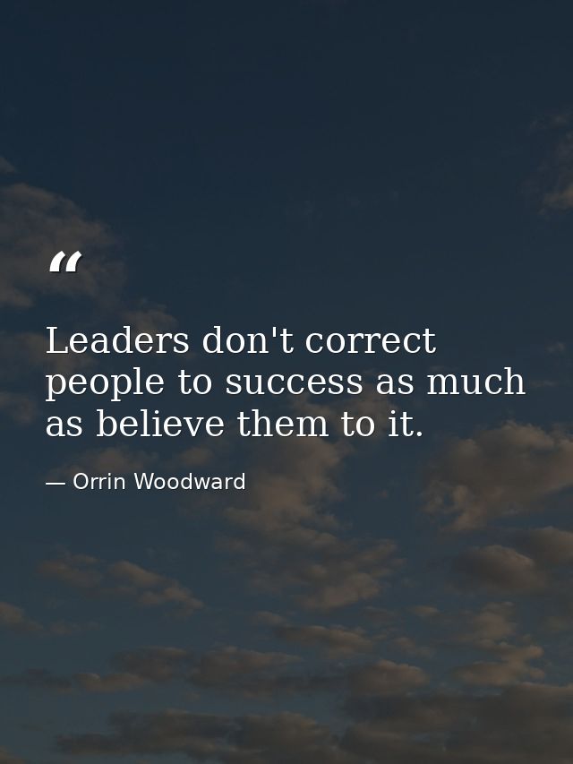 Leaders don't correct people to success as much as believe them to it. — Orrin Woodward