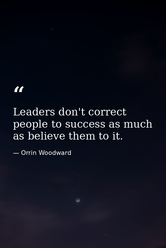 Leaders don't correct people to success as much as believe them to it. — Orrin Woodward