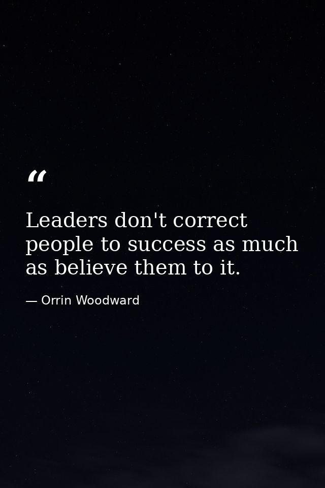 Leaders don't correct people to success as much as believe them to it. — Orrin Woodward