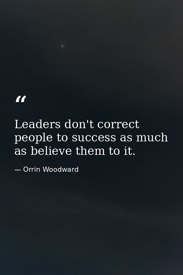 Leaders don't correct people to success as much as believe them to it. — Orrin Woodward