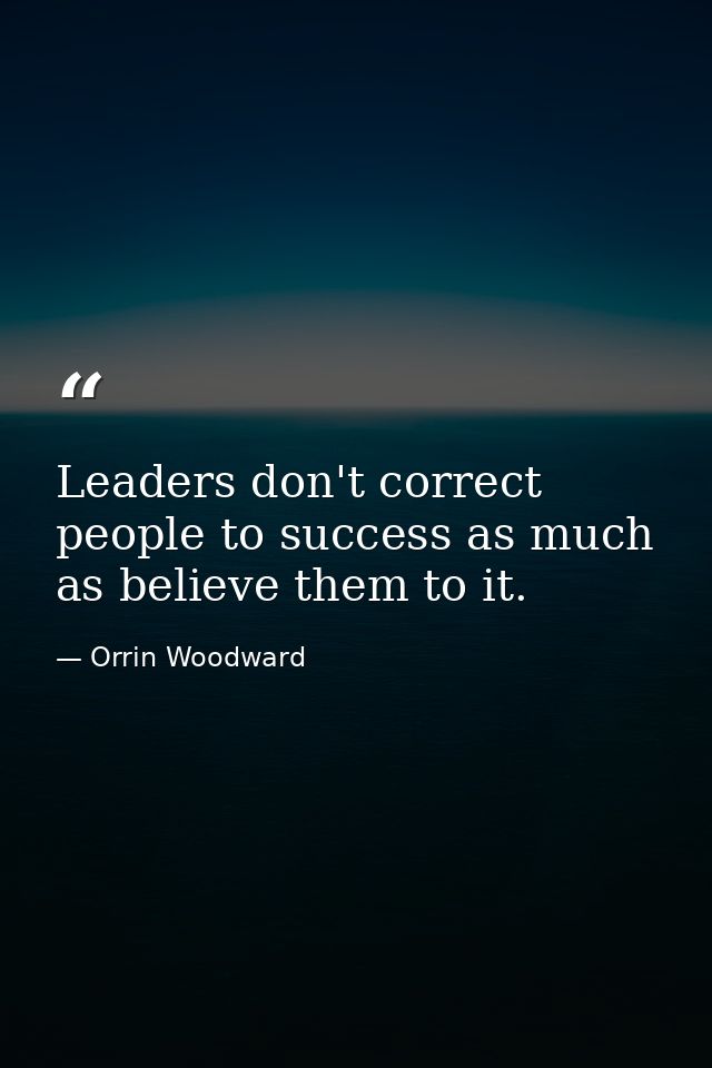 Leaders don't correct people to success as much as believe them to it. — Orrin Woodward