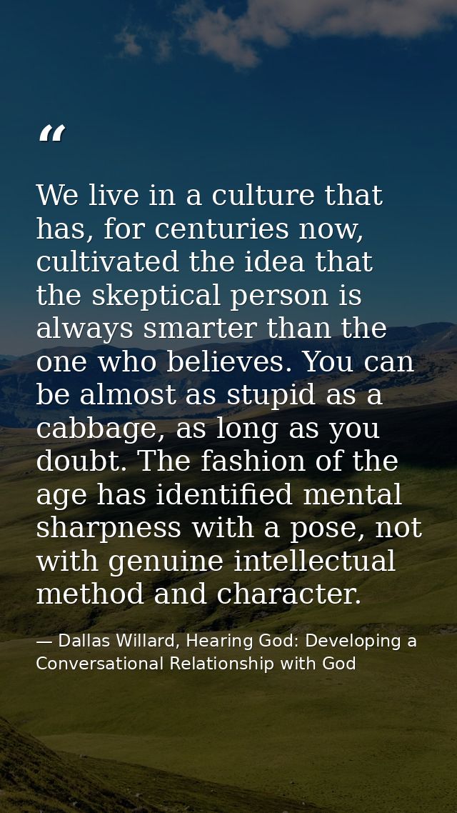 We live in a culture that has, for centuries now, cultivated the idea that the skeptical person is always smarter than t — Dallas Willard, Hearing God: Developing a Conversational Relationship with God