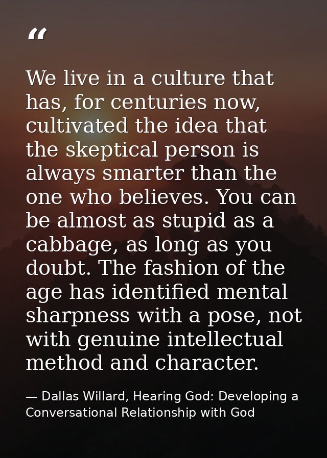 We live in a culture that has, for centuries now, cultivated the idea that the skeptical person is always smarter than t — Dallas Willard, Hearing God: Developing a Conversational Relationship with God